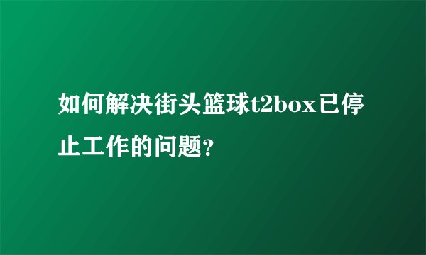 如何解决街头篮球t2box已停止工作的问题？