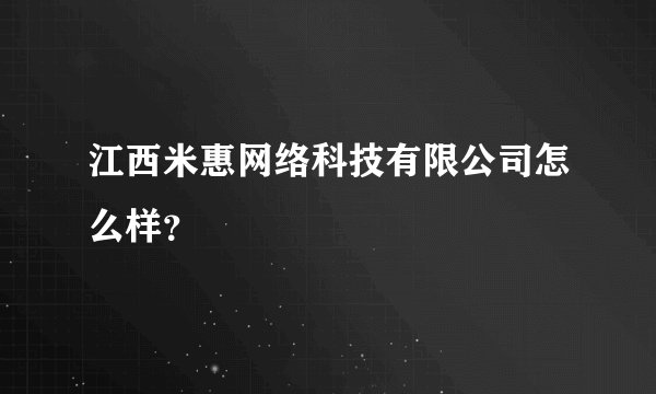 江西米惠网络科技有限公司怎么样？