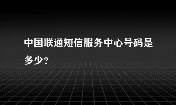 中国联通短信服务中心号码是多少？