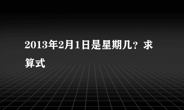 2013年2月1日是星期几？求算式