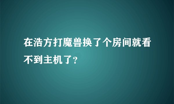 在浩方打魔兽换了个房间就看不到主机了？