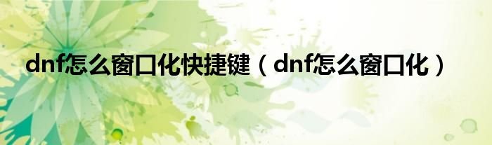 dnf怎么窗口化快捷键dnf怎么窗口化