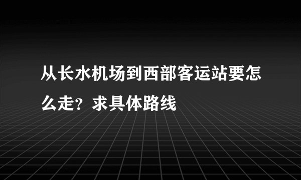 从长水机场到西部客运站要怎么走？求具体路线
