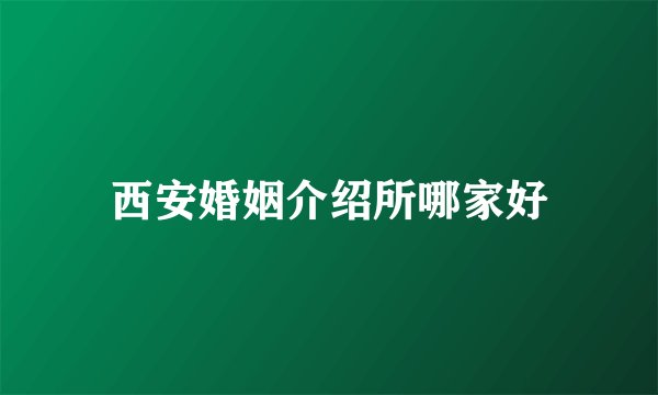 西安婚姻介绍所哪家好