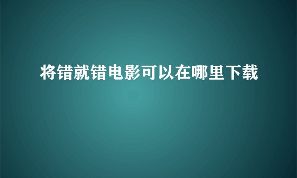 将错就错电影可以在哪里下载