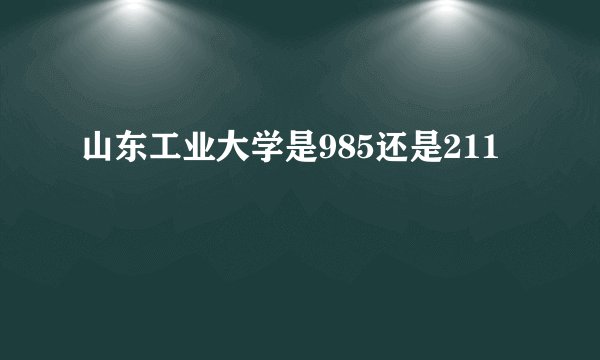 山东工业大学是985还是211