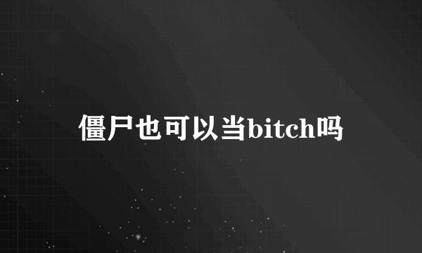 僵尸也可以当bitch吗