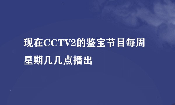 现在CCTV2的鉴宝节目每周星期几几点播出