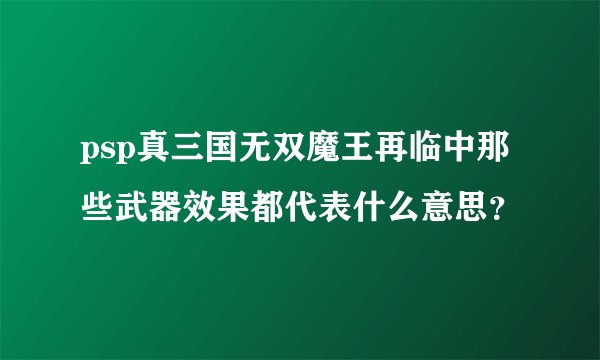 psp真三国无双魔王再临中那些武器效果都代表什么意思？