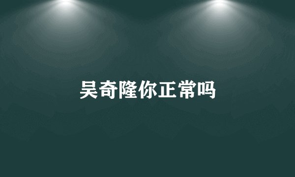 吴奇隆你正常吗