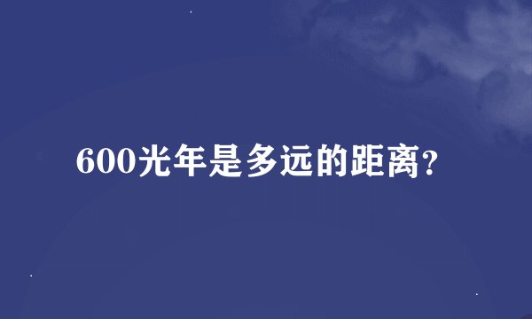 600光年是多远的距离？