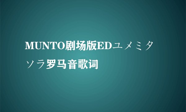MUNTO剧场版EDユメミタソラ罗马音歌词