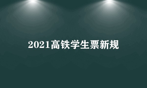 2021高铁学生票新规