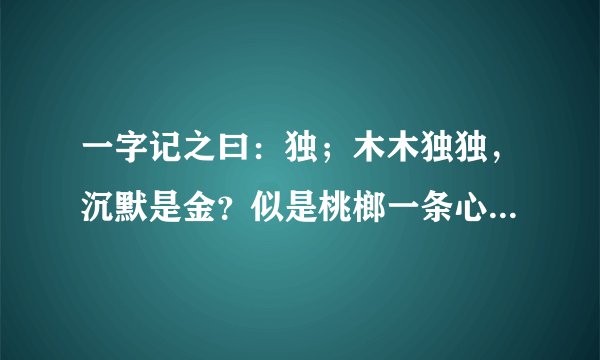 一字记之曰：独；木木独独，沉默是金？似是桃榔一条心！绝不负情，厮守一生。情根早种永不分。猜十二生...