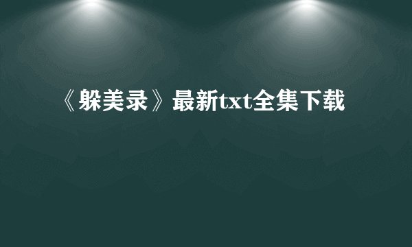《躲美录》最新txt全集下载