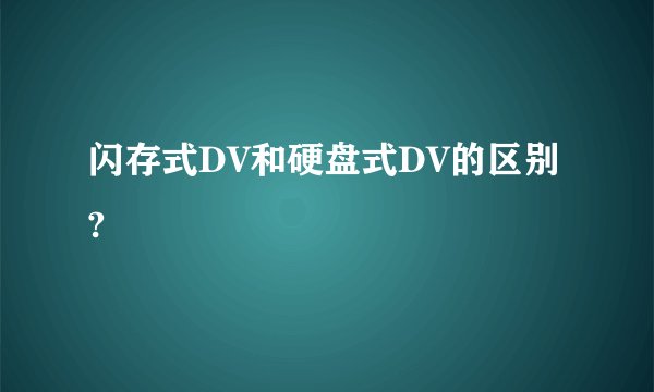 闪存式DV和硬盘式DV的区别?