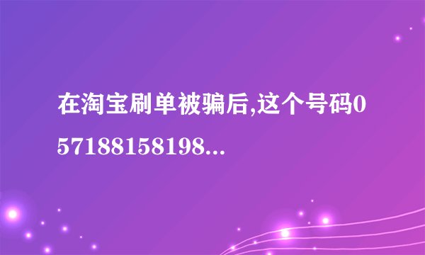 在淘宝刷单被骗后,这个号码057188158198打过来了,我接了,会不会出什么事?