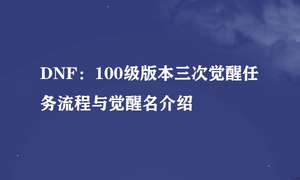 DNF：100级版本三次觉醒任务流程与觉醒名介绍