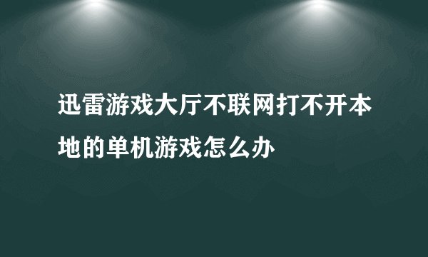 迅雷游戏大厅不联网打不开本地的单机游戏怎么办