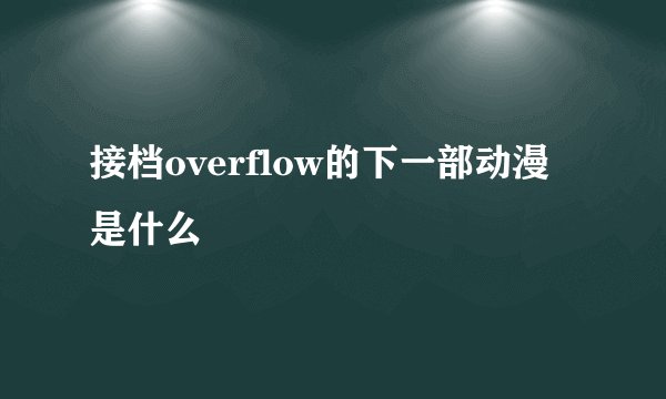 接档overflow的下一部动漫是什么