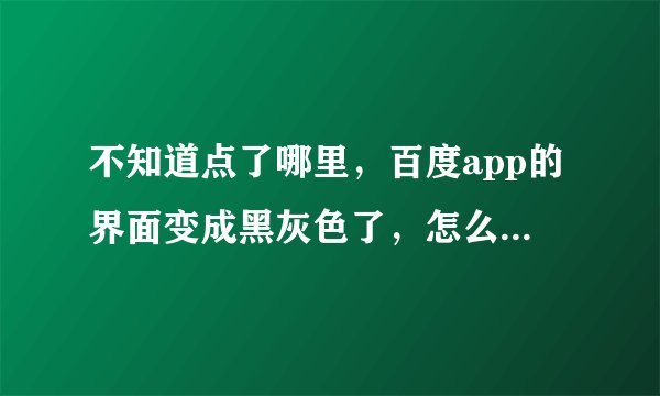 不知道点了哪里，百度app的界面变成黑灰色了，怎么设置回原来白色界面