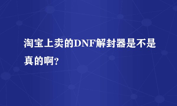 淘宝上卖的DNF解封器是不是真的啊？