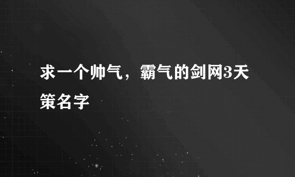 求一个帅气，霸气的剑网3天策名字
