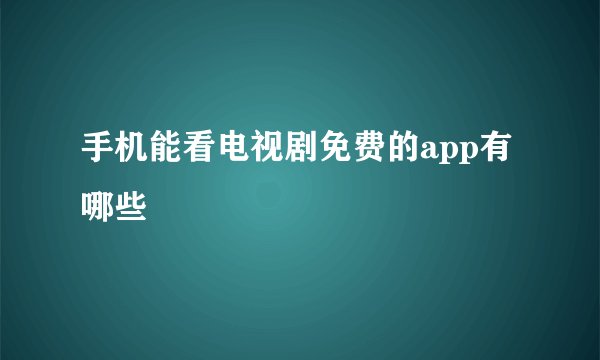 手机能看电视剧免费的app有哪些