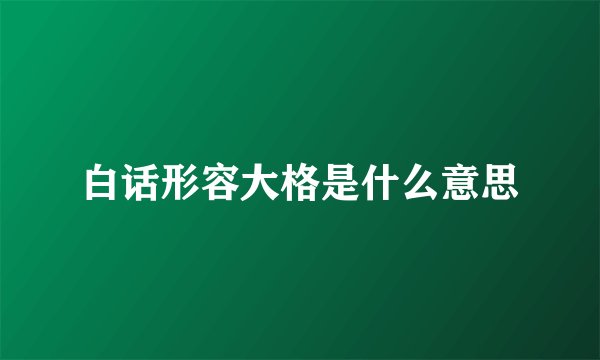 白话形容大格是什么意思