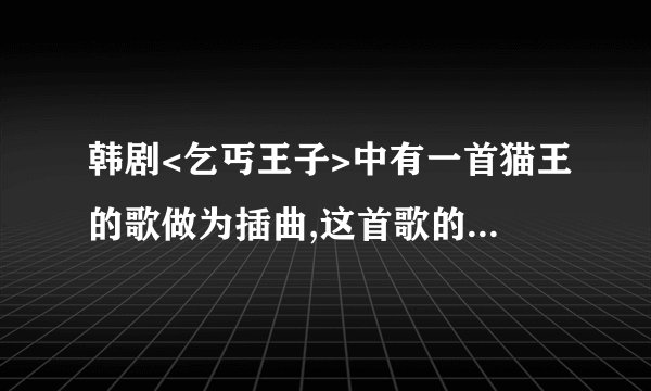 韩剧<乞丐王子>中有一首猫王的歌做为插曲,这首歌的名字叫什么呢??
