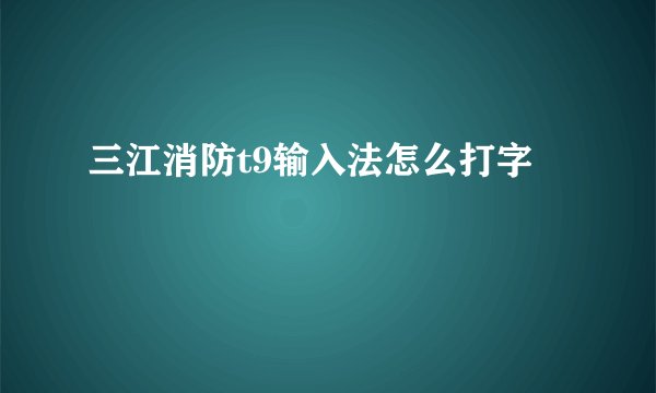 三江消防t9输入法怎么打字