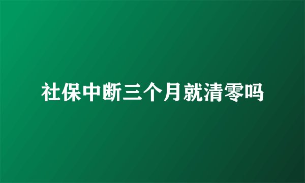 社保中断三个月就清零吗