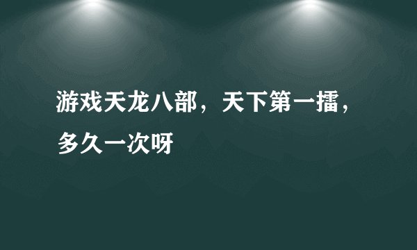 游戏天龙八部，天下第一擂，多久一次呀