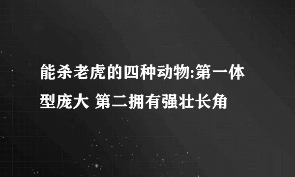 能杀老虎的四种动物:第一体型庞大 第二拥有强壮长角