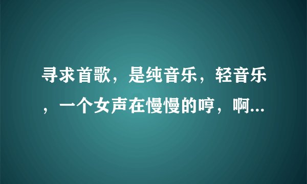 寻求首歌，是纯音乐，轻音乐，一个女声在慢慢的哼，啊哈 啊哈 温柔带点激情的， 类似神秘园和恩雅唱的这类