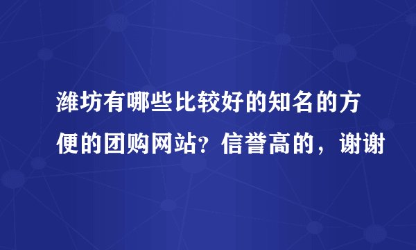 潍坊有哪些比较好的知名的方便的团购网站？信誉高的，谢谢