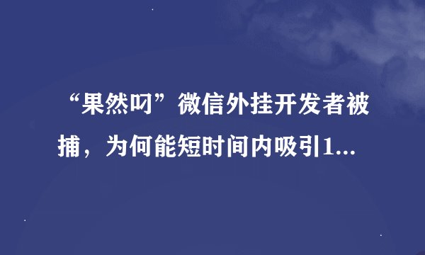 “果然叼”微信外挂开发者被捕，为何能短时间内吸引18.8万用户？