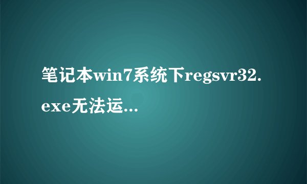 笔记本win7系统下regsvr32.exe无法运行的解决方法
