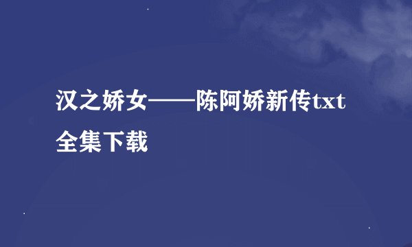 汉之娇女——陈阿娇新传txt全集下载