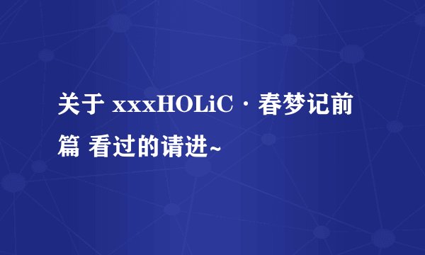 关于 xxxHOLiC·春梦记前篇 看过的请进~