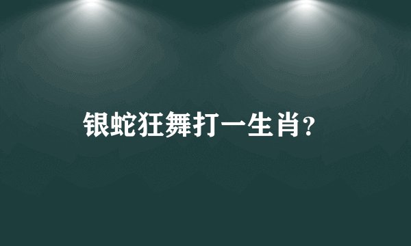 银蛇狂舞打一生肖？