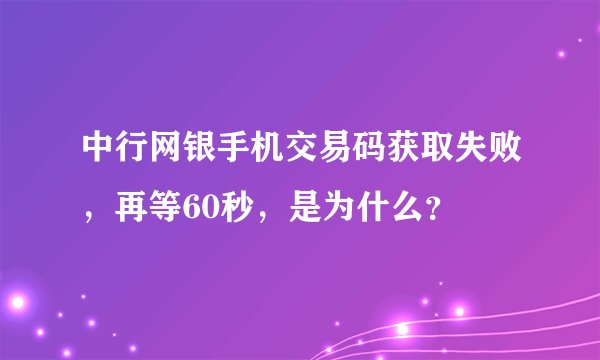 中行网银手机交易码获取失败，再等60秒，是为什么？