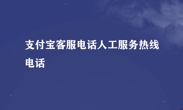 支付宝客服电话人工服务热线电话
