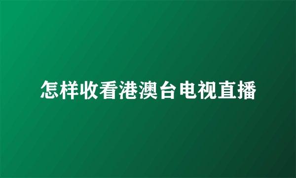 怎样收看港澳台电视直播