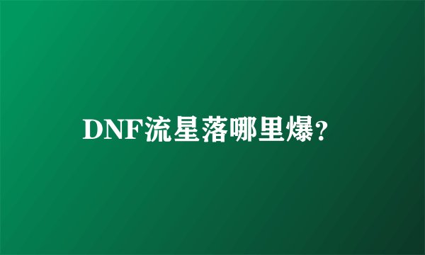 DNF流星落哪里爆？