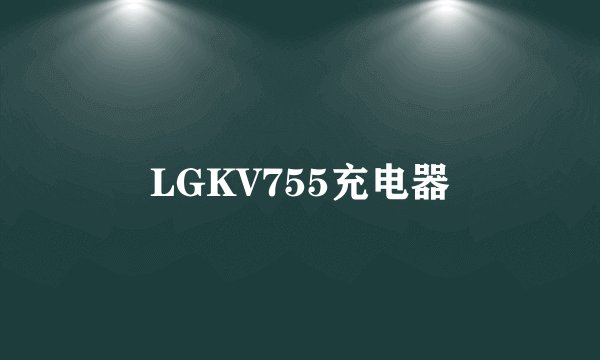 LGKV755充电器