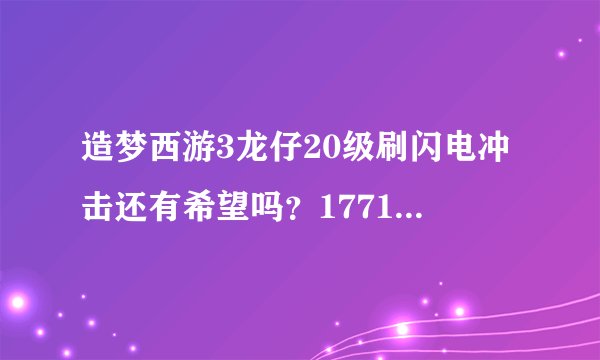 造梦西游3龙仔20级刷闪电冲击还有希望吗？17713441260