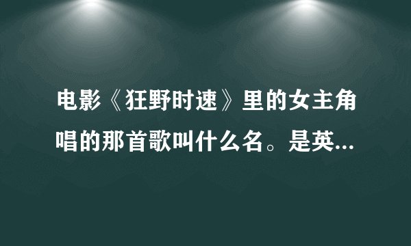 电影《狂野时速》里的女主角唱的那首歌叫什么名。是英文歌来的。