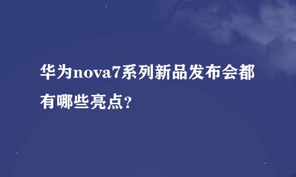 华为nova7系列新品发布会都有哪些亮点？