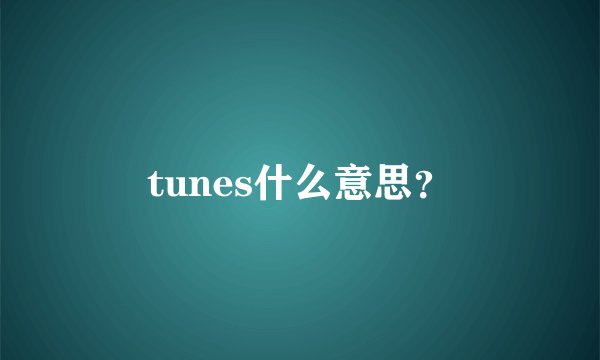 tunes什么意思？